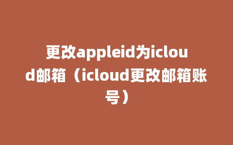 更改appleid为icloud邮箱（icloud更改邮箱账号）