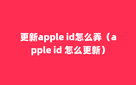 更新apple id怎么弄（apple id 怎么更新）