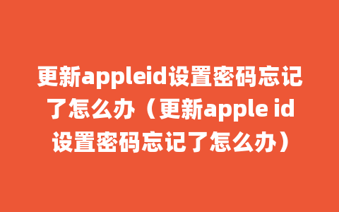 更新appleid设置密码忘记了怎么办（更新apple id设置密码忘记了怎么办）