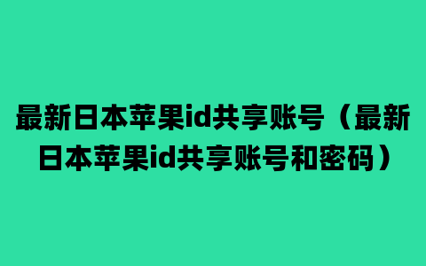 最新日本苹果id共享账号（最新日本苹果id共享账号和密码）