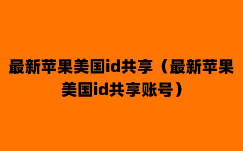 最新苹果美国id共享（最新苹果美国id共享账号）