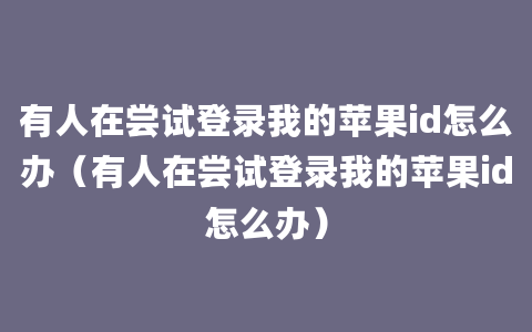 有人在尝试登录我的苹果id怎么办（有人在尝试登录我的苹果id怎么办）