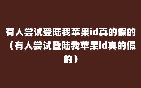 有人尝试登陆我苹果id真的假的（有人尝试登陆我苹果id真的假的）