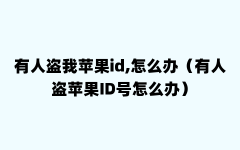 有人盗我苹果id,怎么办（有人盗苹果ID号怎么办）