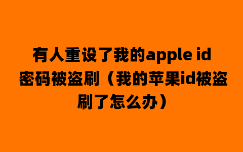 有人重设了我的apple id 密码被盗刷（我的苹果id被盗刷了怎么办）