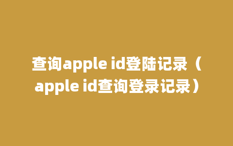 查询apple id登陆记录（apple id查询登录记录）