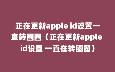 正在更新apple id设置一直转圈圈（正在更新apple id设置 一直在转圈圈）