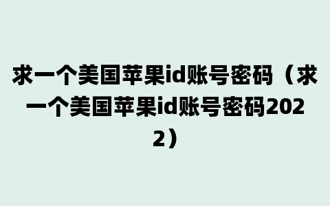 求一个美国苹果id账号密码（求一个美国苹果id账号密码2022）