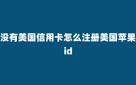 没有美国信用卡怎么注册美国苹果id