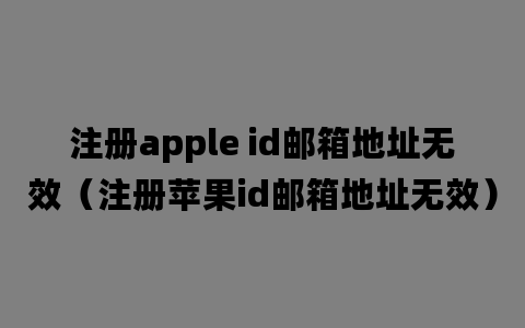 注册apple id邮箱地址无效（注册苹果id邮箱地址无效）