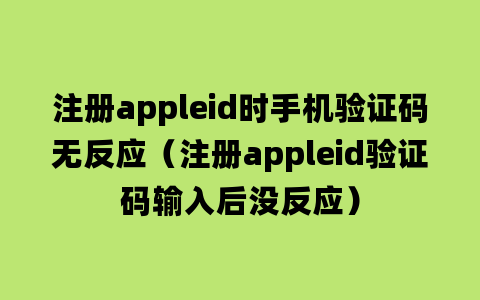 注册appleid时手机验证码无反应（注册appleid验证码输入后没反应）