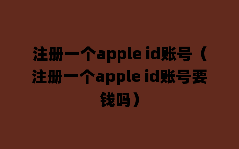 注册一个apple id账号（注册一个apple id账号要钱吗）