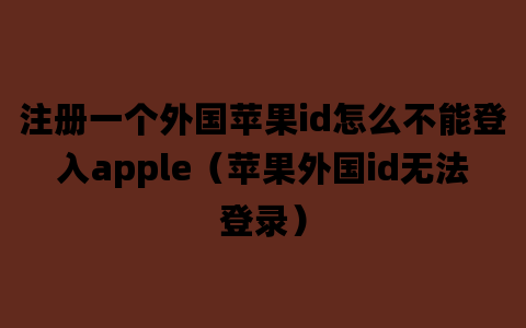 注册一个外国苹果id怎么不能登入apple（苹果外国id无法登录）