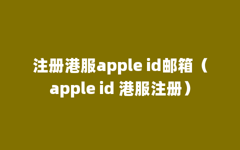 注册港服apple id邮箱（apple id 港服注册）