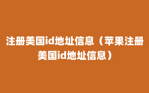 注册美国id地址信息（苹果注册美国id地址信息）