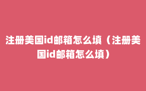 注册美国id邮箱怎么填（注册美国id邮箱怎么填）