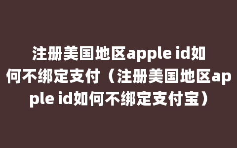 注册美国地区apple id如何不绑定支付（注册美国地区apple id如何不绑定支付宝）