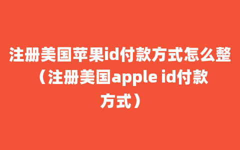 注册美国苹果id付款方式怎么整（注册美国apple id付款方式）