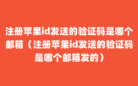 注册苹果id发送的验证码是哪个邮箱（注册苹果id发送的验证码是哪个邮箱发的）