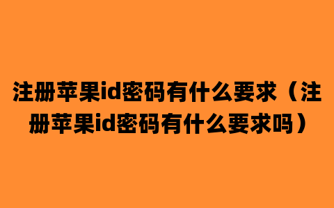 注册苹果id密码有什么要求（注册苹果id密码有什么要求吗）