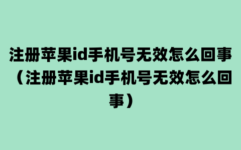 注册苹果id手机号无效怎么回事（注册苹果id手机号无效怎么回事）