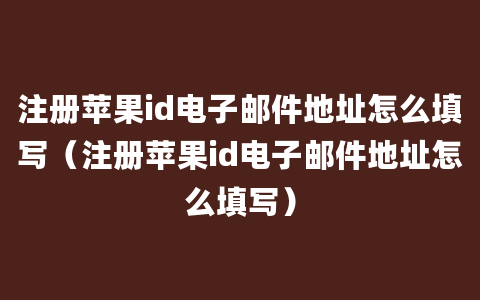 注册苹果id电子邮件地址怎么填写（注册苹果id电子邮件地址怎么填写）