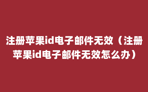 注册苹果id电子邮件无效（注册苹果id电子邮件无效怎么办）