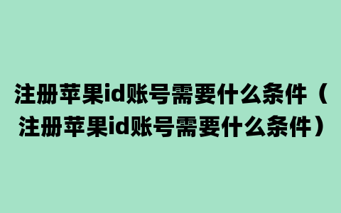 注册苹果id账号需要什么条件（注册苹果id账号需要什么条件）