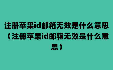 注册苹果id邮箱无效是什么意思（注册苹果id邮箱无效是什么意思）