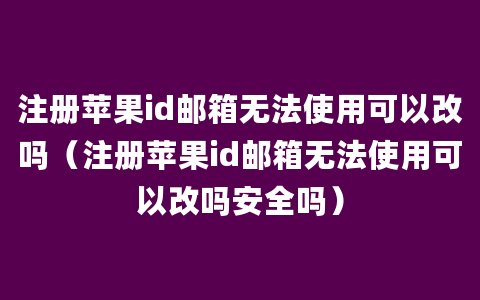 注册苹果id邮箱无法使用可以改吗（注册苹果id邮箱无法使用可以改吗安全吗）