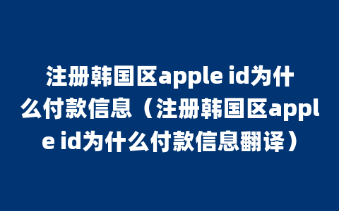 注册韩国区apple id为什么付款信息（注册韩国区apple id为什么付款信息翻译）