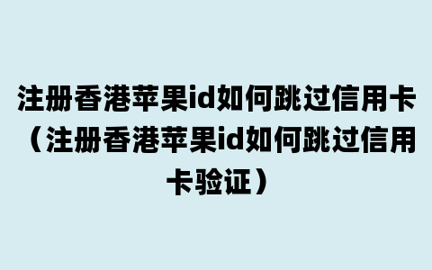 注册香港苹果id如何跳过信用卡（注册香港苹果id如何跳过信用卡验证）