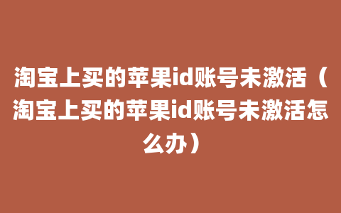 淘宝上买的苹果id账号未激活（淘宝上买的苹果id账号未激活怎么办）