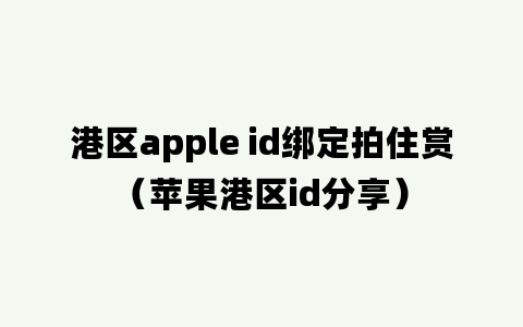 港区apple id绑定拍住赏（苹果港区id分享）