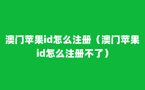 澳门苹果id怎么注册（澳门苹果id怎么注册不了）