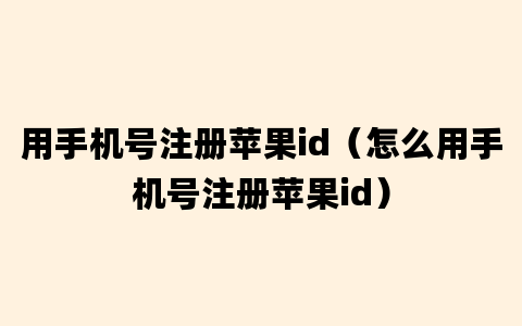 用手机号注册苹果id（怎么用手机号注册苹果id）