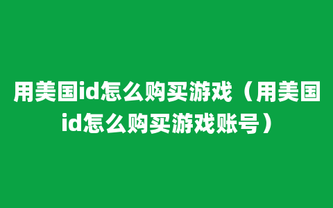 用美国id怎么购买游戏（用美国id怎么购买游戏账号）