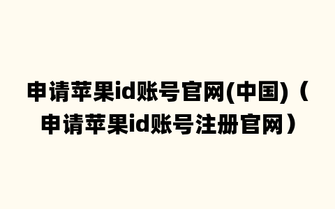 申请苹果id账号官网(中国)（申请苹果id账号注册官网）