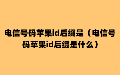 电信号码苹果id后缀是（电信号码苹果id后缀是什么）