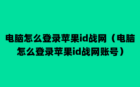 电脑怎么登录苹果id战网（电脑怎么登录苹果id战网账号）