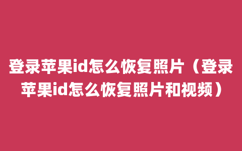 登录苹果id怎么恢复照片（登录苹果id怎么恢复照片和视频）