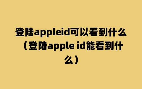 登陆appleid可以看到什么（登陆apple id能看到什么）