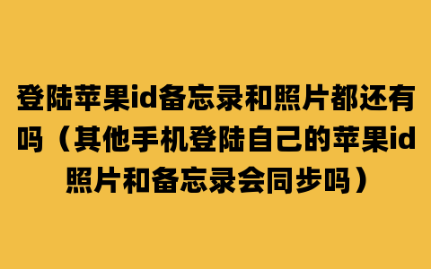 登陆苹果id备忘录和照片都还有吗（其他手机登陆自己的苹果id照片和备忘录会同步吗）