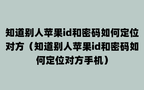 知道别人苹果id和密码如何定位对方（知道别人苹果id和密码如何定位对方手机）