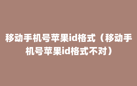 移动手机号苹果id格式（移动手机号苹果id格式不对）