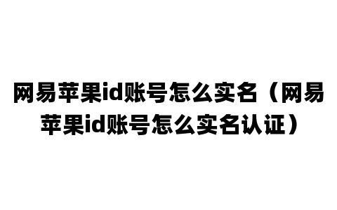 网易苹果id账号怎么实名（网易苹果id账号怎么实名认证）