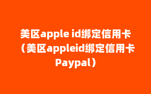 美区apple id绑定信用卡（美区appleid绑定信用卡Paypal）