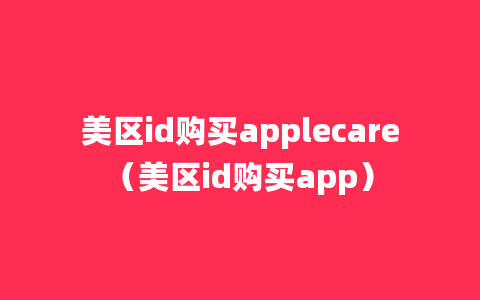 美区id购买applecare（美区id购买app）