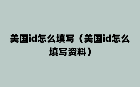 美国id怎么填写（美国id怎么填写资料）