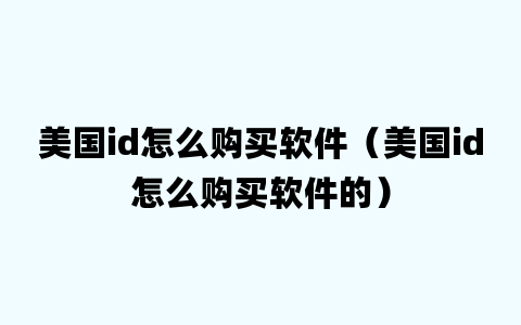 美国id怎么购买软件（美国id怎么购买软件的）